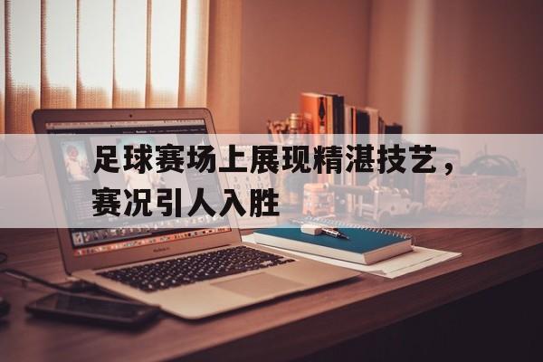 关于足球赛场上展现精湛技艺，赛况引人入胜的信息