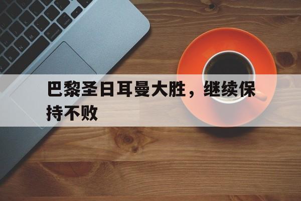 巴黎圣日耳曼大胜，继续保持不败的简单介绍